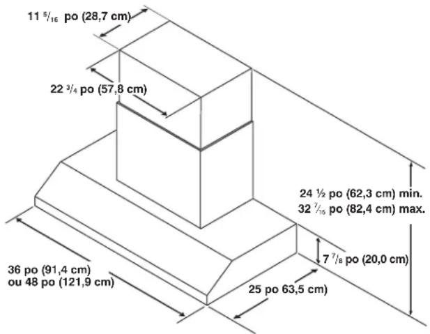 11 5/16 po (28,7 cm) 22 3/4 po (57,8 cm) 36 po (91,4 cm) ou 48 po (121,9 cm) 25 po 63,5 cm 24 ½ po (62,3 cm) min. 32 7/16 po (82,4 cm) max. 7 7/8 po (20,0 cm)