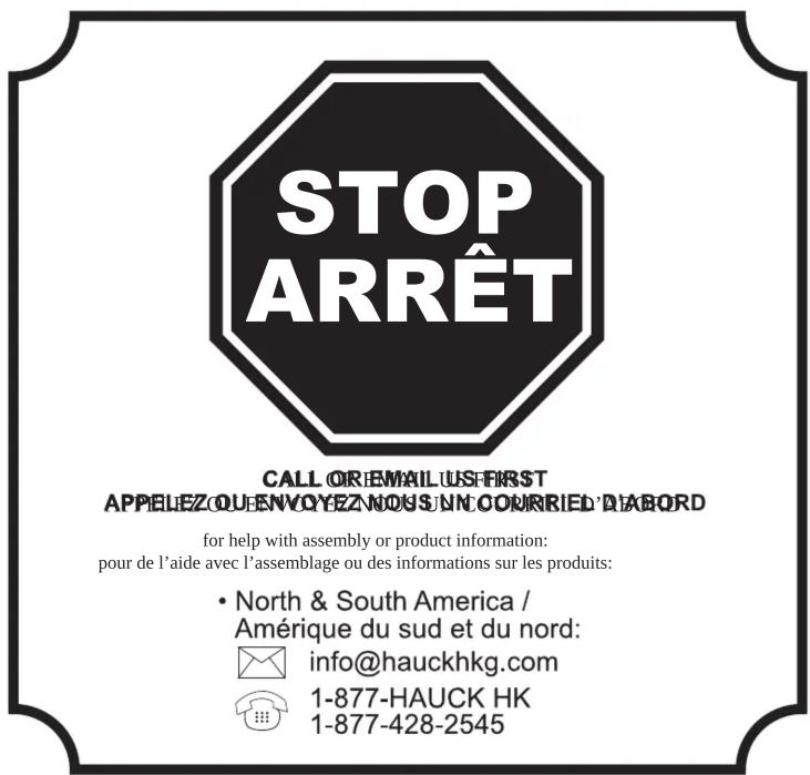 STOP ARRÊT CALL OR EMAIL US$ FIRST APPELEZ OU ENVQYEZN OUS $NN COURRIED D'ABORD for help with assembly or product information: pour de l'aide avec l'assemblage ou des informations sur les produits: • North & South America / Amérique du sud et du nord: info@hauckhkg.com 1-877-HAUCK HK 1-877-428-2545