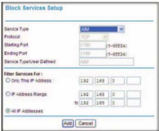 Block Services Setup Service Type Protocol Starting Port Ending Port Service Type/User Defined AIM TCP (1-85534) (1-85534) AIM Filter Services For : Only This IP Address IP Address Range: 192 168 0 192 168 0 192 168 0 All IP Addresses Add Cancel