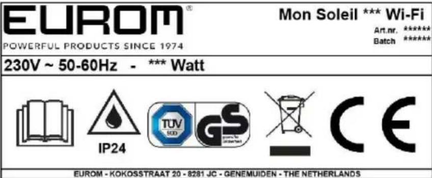 EUROM® POWERFUL PRODUCTS SINCE 1974 Mon Soleil *** Wi-Fi Art.nr. ***** Batch ***** 230V ~ 50-60Hz - *** Watt IP24 TUV SOD GS GEMEER CE EUROM - KOKOSSTRAAT 20 - 8281 JC - GENEMUIDEN - THE NETHERLANDS