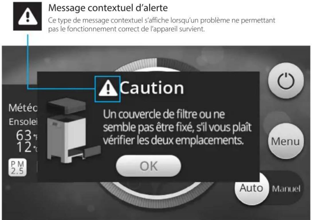 Message contextuel d'alerte Ce type de message contextuel s'affiche lorsqu'un problème ne permettant pas le fonctionnement correct de l'appareil survient. Caution Un couvercle de filtre ou ne semble pas être fixé, s'il vous plaît vérifier les deux emplacements. OK Météo Ensolei 63° 12° PM 2.5 Menu Auto Manuel