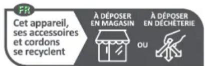 FR Cet appareil, ses accessoires et cordons se recyclent À DÉPOSER EN MAGASIN OU À DÉPOSER EN DÉCHÉTERIE