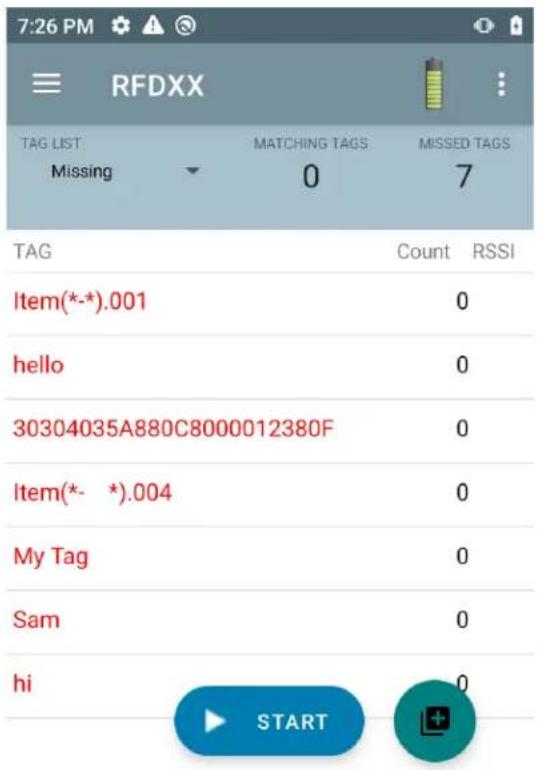 7:26 PM RFDXX TAG LIST Missing MATCHING TAGS 0 MISSED TAGS 7 TAG Count RSSI Item(*-*).001 0 hello 0 30304035A880C8000012380F 0 Item(*- *).004 0 My Tag 0 Sam 0 hi START