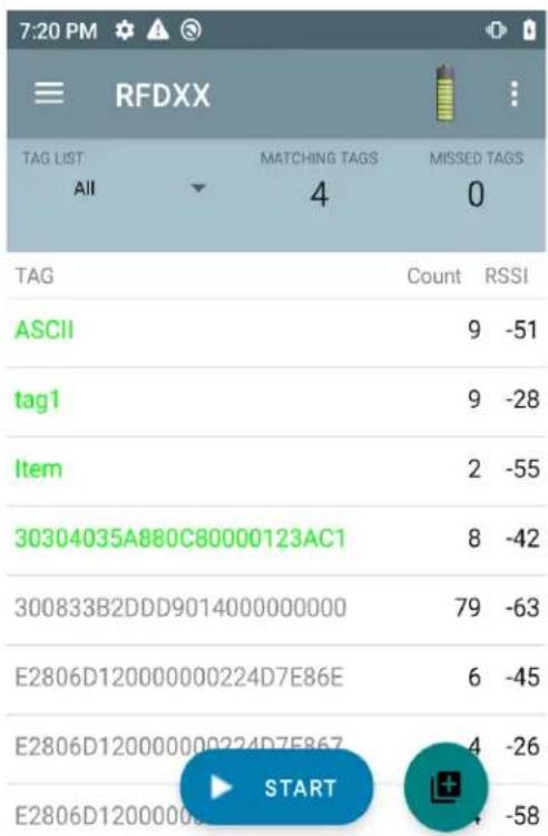 7:20 PM RFDXX TAG LIST All MATCHING TAGS 4 MISSED TAGS 0 TAG Count RSSI ASCII 9 -51 tag1 9 -28 Item 2 -55 30304035A880C80000123AC1 8 -42 300833B2DDD9014000000000 79 -63 E2806D120000000224D7E86E 6 -45 E2806D120000000224D7E867 4 -26 E2806D12000000 START 4 -58