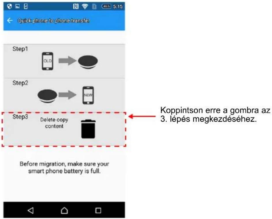 Quick phone to phone transfer Step1 OLD → Step2 NEW Step3 Delete copy content Before migration, make sure your smart phone battery is full. Koppintson erre a gombra az 3. lépés megkezdéséhez.