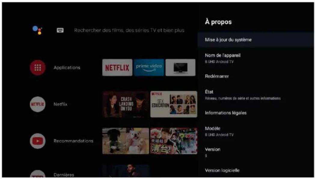 À propos Rechercher des films, des séries TV et bien plus Mise à jour du système Nom de l'appareil B UHD Android TV Applications NETFLIX prime video Redémarrer État Réseau, numéros de série et autres informations NETFLIX Crash LANDING ON YOU NETFLIX SEX EDUCATION Informations légales Recommendations Modèle B UHD Android TV version g Dernières Version logicielle