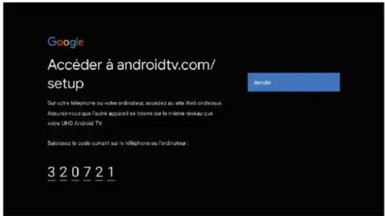 Google Accéder à androidtv.com/ setup Sur votre téléphone ou votre ordinateur, accédez au site Web ci-dessus. Assurez-vous que l'autre appareil se trouve sur le même réseau que votre UHD Android TV. Saislaisez le code suivant sur le téléphone ou l'ordinateur : 3 2 0 7 2 1