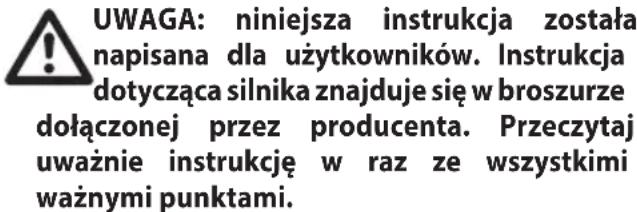 UWAGA: niniejsza instrukcja została napisana dla użytkowników. Instrukcja dotycząca silnika znajduje się w broszurze dołączonej przez producenta. Przeczytaj uważnie instrukcję w raz ze wszystkimi ważnymi punktami.