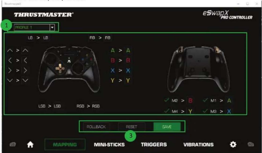 THRUSTMASTER® eSwapX PRO CONTROLLER 1 PROFILE 1 LB > LB RB > RB A > A B > B X > X Y > Y LSB > LSB RSB > RSB ✓ M2 > B ✓ M1 > A ✓ M4 > Y ✓ M3 > X ROLLBACK RESET SAVE 3 MAPPING MINI-STICKS TRIGGERS VIBRATIONS