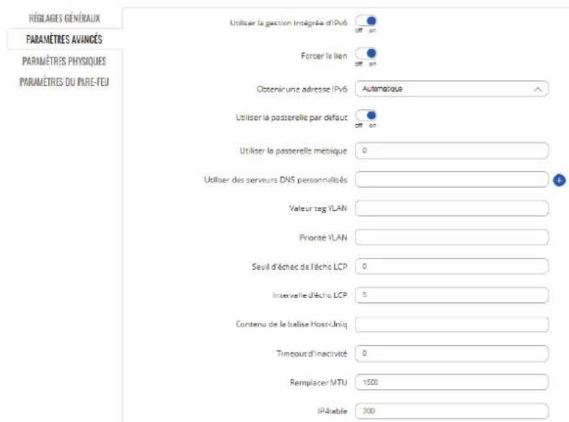 RÉBILAGES GÉNÉRAUX PARAMÈTRES AVIANÇÉS PARAMÈTRES PHYSIQUES PARAMÈTRES DU PARE-FEU Utiliser la gestion intégrée d'IPv6 Forcer le lien Obtenir une adresse IPv6 Automatique Utiliser la passerelle par défaut Utiliser la passerelle métrique 0 Utiliser des serveurs DNS personnalisés Valeur tag VLAN Pronté VLAN Seuil d'échac de Fêche LCP 0 Intervalle d'éche LCP 5 Contenu de la balise Host-Uniq Timboud d'inactivité 0 Remplacer MTU 1500 IPérable 300