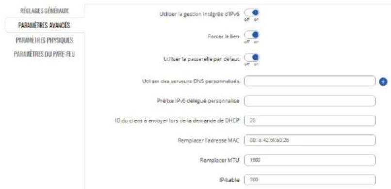 RÉCLAGES GÉNÉRAUX PARAMÉTRES AVANÇÉS PARAMÉTRES PHYSIQUES PARAMÉTRES DU PYRE-FEU Utiliser la gestion intégrée dIPv6 Forcer le lien Utiliser la passerelle par défaut Utiliser des servisse DNS personnalisés Préfice IPv6 délégué personnalisé ID du client à envoyer lors de la demande de DHCP 25 Remplacer l'adresse MAC 00:14:42:56:a0.2b Remplacer MTU 1900 IPitable 300