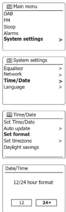 Main menu DAB FM Sleep Alarms System settings > System settings Equaliser > Network > Time/Date > Language > Time/Date Set Time/Date Auto update > Set format Set timezone > Daylight savings Date/Time 12/24 hour format 12 24*