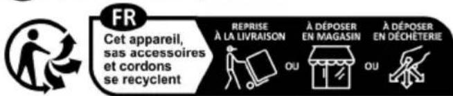 FR Cet appareil, sas accessoires et cordons se recycient REPRISE À LA LIVRAISON OU À DÉPOSER EN MAGASIN OU À DÉPOSER EN DÉCHÉTÉRIE