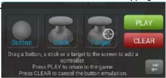 PLAY CLEAR Button Stick Target Drag a button, a stick or a target to the screen to add a controller. Press PLAY to return to the game. Press CLEAR to cancel the button emulation.