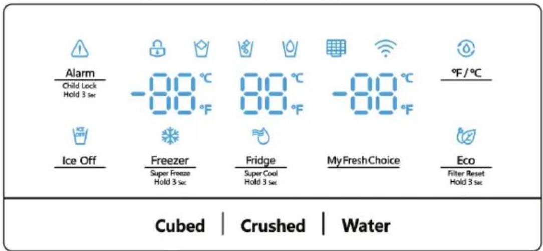 Alarm Child Lock Hold 3 sec -88°C -88°C -88°C °F/°C Ice Off Freezer Super Freeze Hold 3 sec Fridge Super Cool Hold 3 sec My Fresh Choice Eco Filter Reset Hold 3 sec Cubed | Crushed | Water