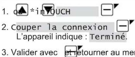 1. ou *inOUCH 2. Couper la connexion L'appareil indique : Terminé. 3. Valider avec et retourner au mer