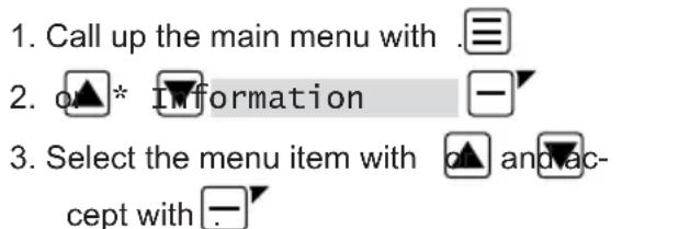 1. Call up the main menu with .≡ 2. o▲* Information —▼ 3. Select the menu item with ▲ and-accept with —▼