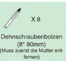X 8 Dehnschraubenbolzen (8* 80mm) (Muss zuerst die Mutter ent- fernen)