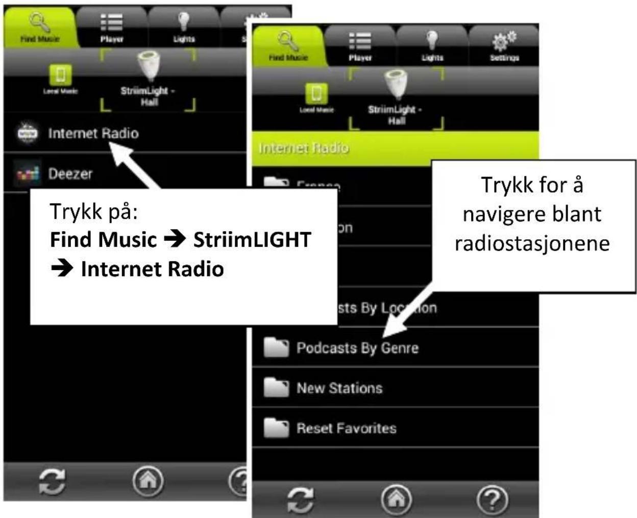 Find Music Player Lights Local Music StriimLight - Hall Internet Radio Deezer Trykk på: Find Music → StriimLIGHT → Internet Radio Find Music Player Lights Settings Local Music StriimLight - Hall Internet Radio Trykk for å navigere blant radiostasjonene Podcasts By Genre New Stations Reset Favorites