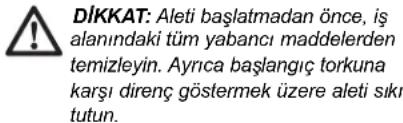 DİKKAT: Aleti başlatmadan önce, iş alanındaki tüm yabancı maddelerden temizleyin. Ayrıca başlangıç torkuna karşı direnç göstermek üzere aleti sıkı tutun.