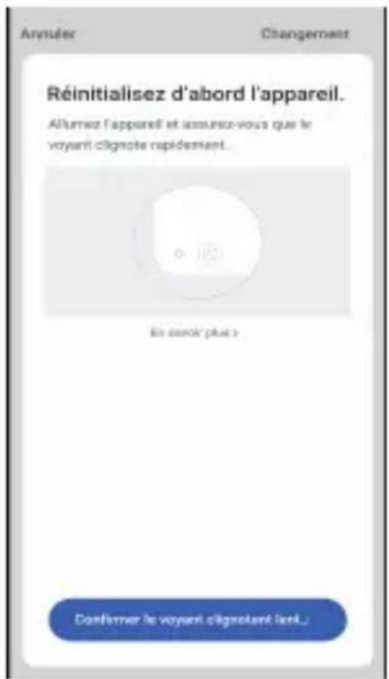Annuler Changement Réinitialisez d'abord l'appareil. Alumiez l'appareil et assurez-vous que le voyant cîgnotre rapidement. En accré plus v Confirmer le voyant cîgnotant lend...