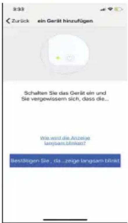 3:33 Zurück ein Gerät hinzufügen Schalten Sie das Gerät ein und Sie vergewissem sich, dass die... Wie wird die Anzeige langsam blinkt? Bestätigen Sie, da...zeige langsam blinkt