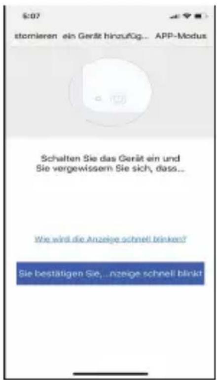 S:07 stormieren ein Gerät hinzufüg... APP-Modus Schalten Sie das Gerät ein und Sie vergewissem Sie sich, dass... Wie wird die Anzeige schnell blinken? Sie bestätigen Sie...Anzeige schnell blinkt