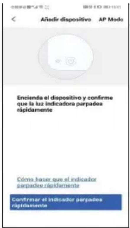 Añadir dispositivo AP Modo Encienda el dispositivo y confirme que la luz indicadora parpadea rápidamente Cómo hacer que el indicador parpadea rápidamente Confirmar el indicador parpades rápidamente