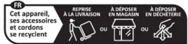FR Cet appareil, ses accessoires et cordons se recyclent REPRISE À LA LIVRAISON OU À DÉPOSER EN MAGASIN OU À DÉPOSER EN DÉCHÊTERIE