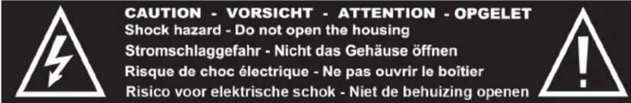 CAUTION - VORSICHT - ATTENTION - OPGELET Shock hazard - Do not open the housing Stromschlaggefahr - Nicht das Gehäuse öffnen Risque de choc électrique - Ne pas ouvrir le boîtier Risico voor elektrische schok - Niet de behuizing openen