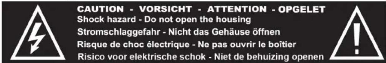 CAUTION - VORSICHT - ATTENTION - OPGELET Shock hazard - Do not open the housing Stromschlaggefahr - Nicht das Gehäuse öffnen Risque de choc électrique - Ne pas ouvrir le boîtier Risico voor elektrische schok - Niet de behuizing openen