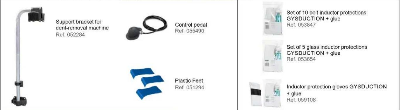 Support bracket for dent-removal machine Ref. 052284 Control pedal Ref. 055490 Plastic Feet Ref. 051294 Set of 10 bolt inductor protections GYSDUCTION + glue Ref. 053847 Set of 5 glass inductor protections GYSDUCTION + glue Ref. 053854 Inductor protection gloves GYSDUCTION + glue Ref. 059108