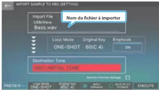 IMPORT SAMPLE TO KBO (SETTING) Import File USB/Wave Bass.wav Nom du fichier à importer Loop Mode Original Key Emphasis ONE-SHOT 60(C 4) ON Destination Tone DOO-INITIAL TONE Save to internal storage PREVIEW: Loop Mode Original Key Apply ONE-SHOT 60(C 4) OK Save TO NOT STORAGE EXECUTE
