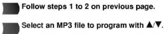 Follow steps 1 to 2 on previous page. Select an MP3 file to program with ▲/▼.