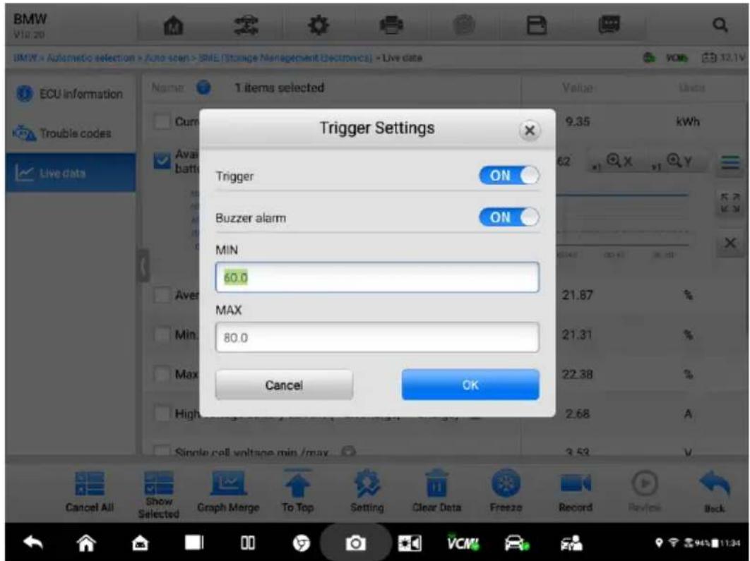BMW V10.20 BMW > Automatic selection > Auto scan > SME (Storage Management Devices) > Live data ECU information Trouble codes Live data Name 1 items selected Trigger Settings Trigger ON Buzzer alarm ON MIN 60.0 MAX 80.0 Cancel OK Value Units 9.35 kWh 62 00:45 00:45 36.18 Aver Min. Max 21.67 % 21.31 % 22.38 % 2.68 A 3.53 Cancel All Show Selected Graph Merge To Top Setting Clear Data Freeze Record Review Back