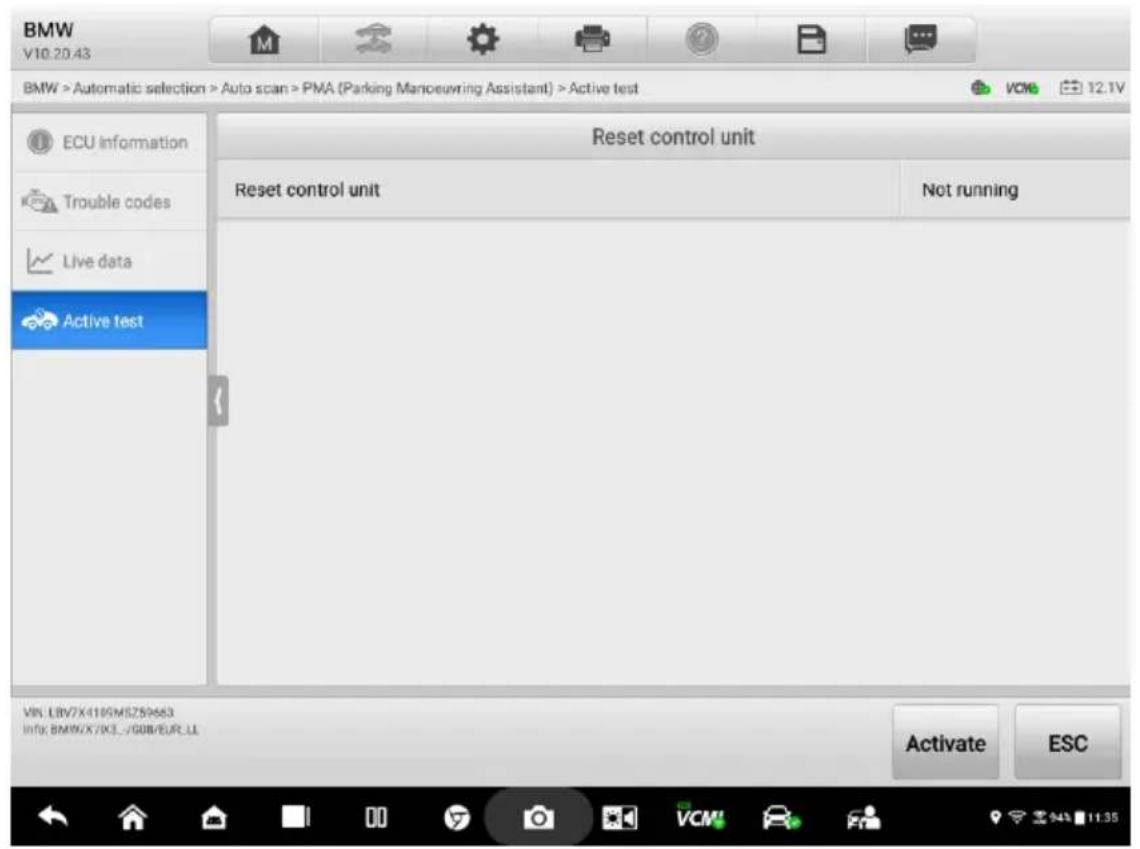BMW V10.20.43 BMW > Automatic selection > Auto scan > PMA (Parking Maneuwring Assistant) > Active test ECU Information Trouble codes Live data Active test Reset control unit Reset control unit Not running VX: LBV7X1190MSZ59663 Info: BMW/X7K3._/GDB/EUR_LL Activate ESC