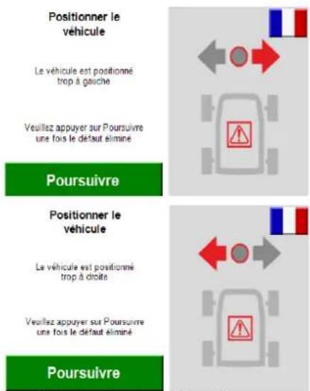 Positionner le véhicule Le véhicule est positionné trop à gauche Veuillez appuyer sur Poursuivre une fois le défaut éliminé Poursuivre Positionner le véhicule Le véhicule est positionné trop à droite Veuillez appuyer sur Poursuivre une fois le défaut éliminé Poursuivre