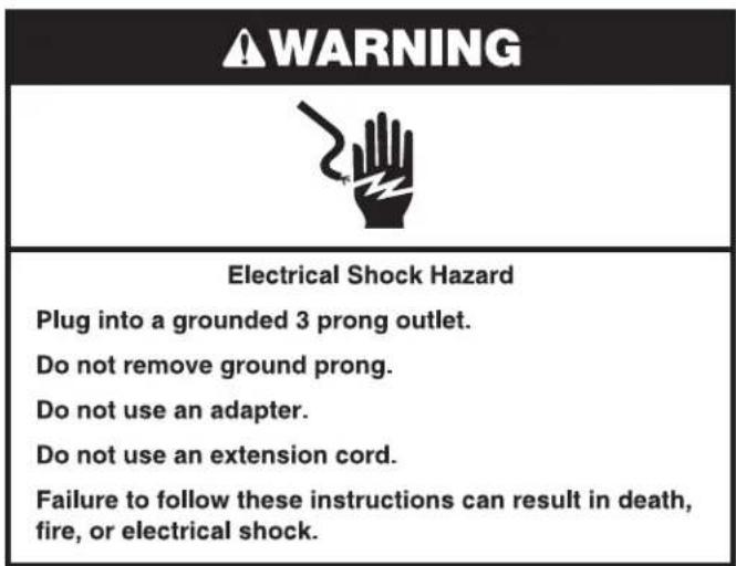 WARNING Electrical Shock Hazard Plug into a grounded 3 prong outlet. Do not remove ground prong. Do not use an adapter. Do not use an extension cord. Failure to follow these instructions can result in death, fire, or electrical shock.