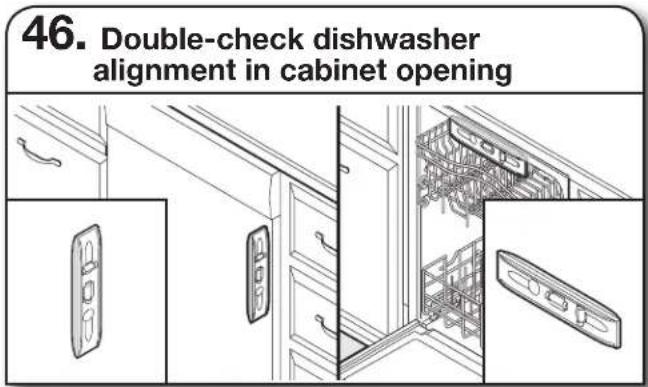 46. Double-check dishwasher alignment in cabinet opening