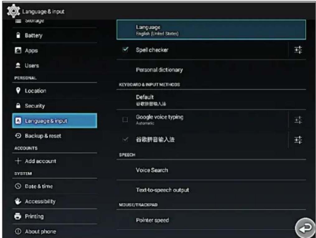 Language & input Storage Battery Apps Users PERSONAL Location Security Language & input Backup & reset ACCOUNTS Add account SYSTEM Date & time Accessibility Printing About phone Language English (United States) Spell checker Personal dictionary KEYBOARD & INPUT METHODS Default 谷歌拼音输入法 Google voice typing Automatic 谷歌拼音输入法 SPEECH Voice Search Text-to-speech output MOUSE/TRACKPAD Pointer speed