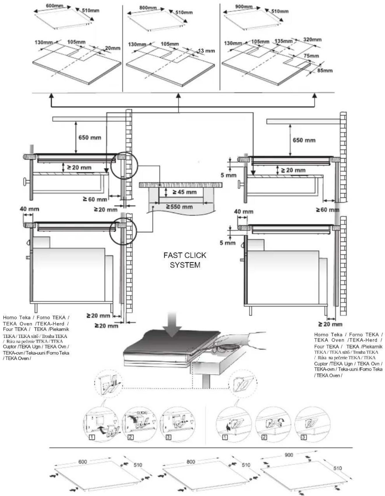 600mm 510mm 800mm 510mm 900mm 510mm 130mm 105mm 20mm 130mm 105mm 13 mm 130mm 105mm 135mm 320mm 75mm 85mm 650 mm ≥ 20 mm ≥ 45 mm ≥ 60 mm ≥ 550 mm 40 mm ≥ 20 mm ≥ 20 mm FAST CLICK SYSTEM Horno Teka / Forno TEKA / TEKA Oven /TEKA-Herd / Four TEKA / TEKA /Piekamik TEKA/TEKA sitó / Troba TEKA / Rúna na pečenie TEKA / TEKA Cuptor /TEKA Ugn / TEKA Ovn / TEKA-ovn /Teka-uuni /Forno Teka /TEKA Oven/ 650 mm ≥ 20 mm ≥ 45 mm ≥ 60 mm ≥ 20 mm Horno Teka / Forno TEKA / TEKA Oven /TEKA-Herd / Four TEKA / TEKA /Piekamik TEKA/TEKA sitó / Troba TEKA / Rúna na pečenie TEKA / TEKA Cuptor /TEKA Ugn / TEKA Ovn / TEKA-ovn /Teka-uuni /Forno Teka /TEKA Oven/ ≥ 20 mm ≥ 20 mm ≥ 20 mm 600 510 800 510 900 510