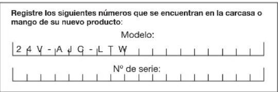 Registre los siguientes números que se encuentran en la carcasa o mango de su nuevo producto: Modelo: 2 4 V - |A ↓ G - |L T W N° de serie: