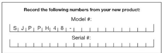 Record the following numbers from your new product: Model #: S J P P H 4 8 - Serial #:
