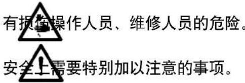 有损伤操作人员、维修人员的危险。 安全上需要特别加以注意的事项。