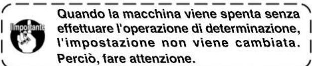 Quando la macchina viene spenta senza effettuare l'operazione di determinazione, l'impostazione non viene cambiata. Perciò, fare attenzione.