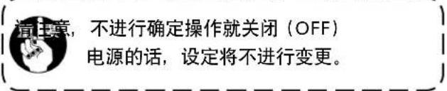 请注意,不进行确定操作就关闭(OFF) 电源的话,设定将不进行变更。