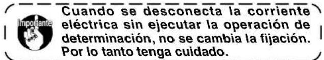 Cuando se desconecta la corriente eléctrica sin ejecutar la operación de determinación, no se cambia la fijación. Por lo tanto tenga cuidado.