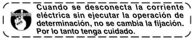 Cuando se desconecta la corriente eléctrica sin ejecutar la operación de determinación, no se cambia la fijación. Por lo tanto tenga cuidado.