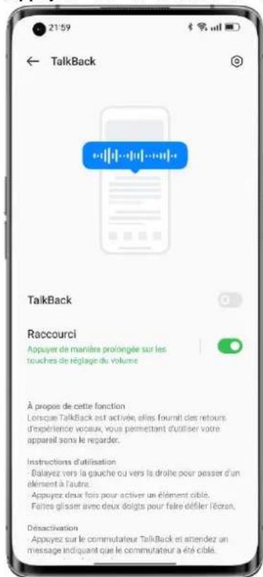 21:59 TalkBack TalkBack Raccourci Appuyer de manière prolongée sur les touches de réglage du volume À propos de cette fonction Lorsque TalkBack est activée, elles fournit des retours d'expérience voceux, vous permettant d'utiliser votre appareil sons le regarder. Instructions d'utilisation - Balayez vers la gauche ou vers la droite pour passer d'un élément à l'autre. - Appuyez deux fois pour activer un élément cible. Faites glisser avec deux doigts pour faire déflier l'écran. Désactivation Appuyez sur le commutateur TalkBack et amendez un message indiquant que le commutateur a été cible.
