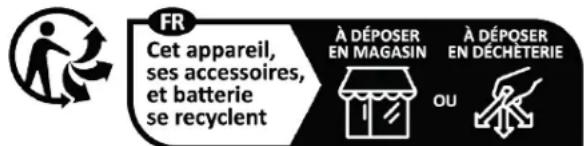 FR Cet appareil, ses accessoires, et batterie se recyclent À DÉPOSER EN MAGASIN À DÉPOSER EN DÉCHETERIE OU